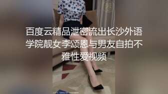 百度云精品泄密流出长沙外语学院靓女李颂恩与男友自拍不雅性爱视频