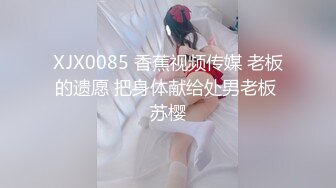 XJX0085 香蕉视频传媒 老板的遗愿 把身体献给处男老板 苏樱