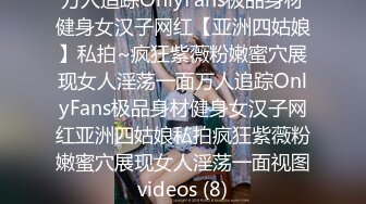 万人追踪OnlyFans极品身材健身女汉子网红【亚洲四姑娘】私拍~疯狂紫薇粉嫩蜜穴展现女人淫荡一面万人追踪OnlyFans极品身材健身女汉子网红亚洲四姑娘私拍疯狂紫薇粉嫩蜜穴展现女人淫荡一面视图videos (8)