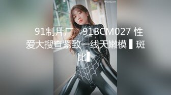 ✿91制片厂✿ 91BCM027 性爱大搜查紧致一线天嫩模 ▌斑比▌