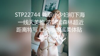 STP22744 兼职小少妇初下海 一线天美鲍 浓密黑森林超近距离特写 口交啪啪温柔体贴 精彩劲爆