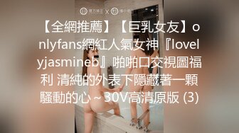 【全網推薦】【巨乳女友】onlyfans網紅人氣女神『lovelyjasmineb』啪啪口交視圖福利 清純的外表下隱藏著一顆騷動的心～30V高清原版 (3)