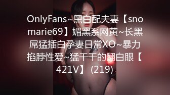 OnlyFans~黑白配夫妻【snomarie69】媚黑系网黄~长黑屌猛插白孕妻日常XO~暴力掐脖性爱~猛干干的翻白眼【421V】 (219)