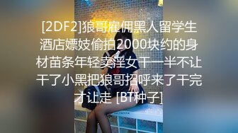 [2DF2]狼哥雇佣黑人留学生酒店嫖妓偷拍2000块约的身材苗条年轻卖淫女干一半不让干了小黑把狼哥招呼来了干完才让走 [BT种子]