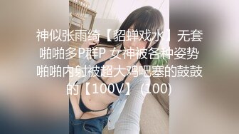 神似张雨绮【貂蝉戏水】无套啪啪多P群P 女神被各种姿势啪啪内射被超大鸡吧塞的鼓鼓的【100V】 (100)