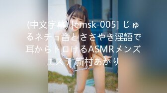 (中文字幕) [emsk-005] じゅるネチョ音とささやき淫語で耳からトロけるASMRメンズエステ 新村あかり