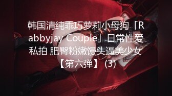 韩国清纯乖巧萝莉小母狗「Rabbyjay Couple」日常性爱私拍 肥臀粉嫩馒头逼美少女【第六弹】 (3)