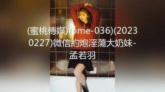 (蜜桃傳媒)(pme-036)(20230227)微信約炮淫蕩大奶妹-孟若羽