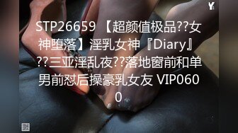 STP26659 【超颜值极品??女神堕落】淫乳女神『Diary』??三亚淫乱夜??落地窗前和单男前怼后操豪乳女友 VIP0600