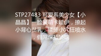 STP27483 可爱系美少女【小晶晶】一脸呆萌卡哇伊，撩起小背心贫乳，揉搓小穴狂喷水，假屌深插娇喘