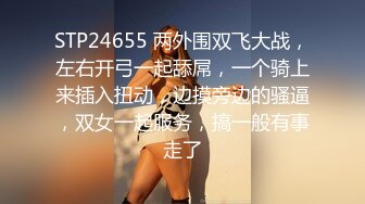 STP24655 两外围双飞大战，左右开弓一起舔屌，一个骑上来插入扭动，边摸旁边的骚逼，双女一起服务，搞一般有事走了