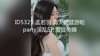 ID5321 孟若羽 海天盛筵游轮party淫乱5P 爱豆传媒