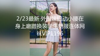 2/23最新 外围妹扭动小腰在身上磨蹭换装学生制服连体网袜VIP1196