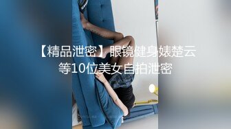 【精品泄密】眼镜健身婊楚云等10位美女自拍泄密