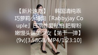 【新片速遞】  ✨韩国清纯乖巧萝莉小母狗「Rabbyjay Couple」日常性爱私拍 肥臀粉嫩馒头逼美少女【第十一弹】(9v)[3.58GB/MP4/1:23:10]