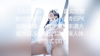 《安防新台未流版》真实欣赏数对男女开房造爱~小情侣PK出轨偸情~小青年爆操丰满大姐大叔连肏骚女3次上演人体悬浮式 (3)