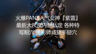 火爆PANS人气女神『紫萱』最新大尺度内部私定 各种特写粉穴 摄影师咸猪手掰穴