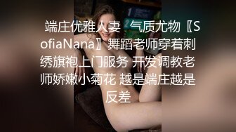 ✿端庄优雅人妻✿气质尤物〖SofiaNana〗舞蹈老师穿着刺绣旗袍上门服务 开发调教老师娇嫩小菊花 越是端庄越是反差