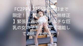 FC2PPV 2756540 4/3まで限定！！【顔出晒し・無修正】緊張し過ぎてガチガチな巨乳の女の子をたっぷり堪能して2回、生中出し！