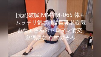 [无码破解]MMYM-065 体もムッチリ気づけば巨乳ド変態おねぇさんのトロマン情交 卑猥語女 有村のぞみ