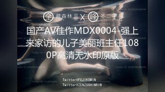 国产AV佳作MDX0004-强上来家访的儿子美丽班主任1080P高清无水印原版