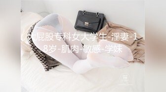 大屁股专科女大学生-淫妻-18岁-肌肉-敏感-学妹