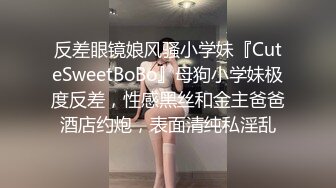 反差眼镜娘风骚小学妹『CuteSweetBoBo』母狗小学妹极度反差，性感黑丝和金主爸爸酒店约炮，表面清纯私淫乱