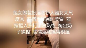 兔女郎装扮淫荡新人骚女大尺度秀  开档黑丝圆润美臀  双指抠入拍打手法熟练  掏出奶子揉捏  表情淫荡搞得很湿