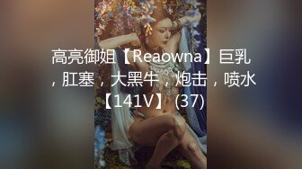 高亮御姐【Reaowna】巨乳，肛塞，大黑牛，炮击，喷水【141V】 (37)