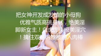 把女神开发成发情的小母狗❤️优雅气质高挑身材，绝美淫脚新女主！白虎馒头极美淫穴！擒住双腿肉鲍被塞入肉棒