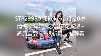 STP29950 【kekexixi】20岁清纯学生妹~恋爱校花类型~道具自慰  ！很斩男，推荐看