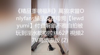 《精品重磅福利》萬狼求當Onlyfans極品反差母狗【lewdyumi】付費解鎖不雅自拍被玩到淫水都能拉絲62P 視頻27V高清原版 (2)