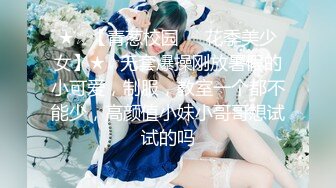 ★☆【青葱校园❤️花季美少女】★☆无套爆操刚放暑假的小可爱，制服，教室一个都不能少，高颜值小妹小哥哥想试试的吗