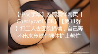 【中文字幕】剧情演绎网黄「Cherrycat1108」【第11弹】打工人去医院捐精，自己弄不出来竟然有裸体护士帮忙