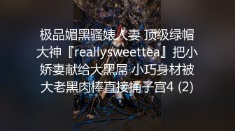 极品媚黑骚婊人妻 顶级绿帽大神『reallysweettea』把小娇妻献给大黑屌 小巧身材被大老黑肉棒直接捅子宫4 (2)