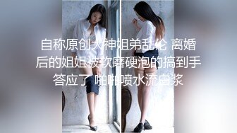 自称原创大神姐弟乱伦 离婚后的姐姐被软磨硬泡的搞到手答应了 啪啪喷水流白浆