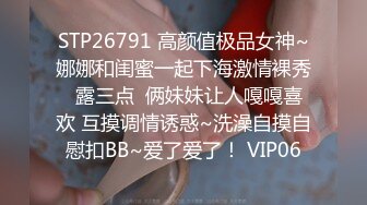 STP26791 高颜值极品女神~娜娜和闺蜜一起下海激情裸秀  露三点  俩妹妹让人嘎嘎喜欢 互摸调情诱惑~洗澡自摸自慰扣BB~爱了爱了！ VIP06