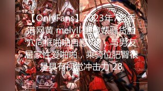 【OnlyFans】2023年7月香港网黄 melyll 眼镜婊骚货脸穴同框啪啪自慰VIP，与男友居家性爱啪啪，乘骑位肥臀很是具有视觉冲击力 28