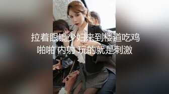  拉着眼镜少妇来到楼道吃鸡啪啪 内射 玩的就是刺激