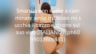 Smarrita non riesce a camminare sesso rischioso mi succhia il cazzo e sborro sul suo viso (ITALIANO) (ph60990136cc481)