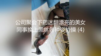 公司聚会下药迷翻漂亮的美女同事换上黑丝各种姿势操 (4)