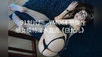 ✿91制片厂✿ YM064 狠操性感女模特淫水直流《白允儿》