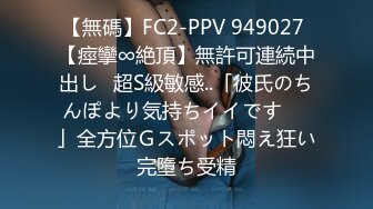 【無碼】FC2-PPV 949027 【痙攣∞絶頂】無許可連続中出し♥超S級敏感..「彼氏のちんぽより気持ちイイです♥♥」全方位Ｇスポット悶え狂い完墮ち受精