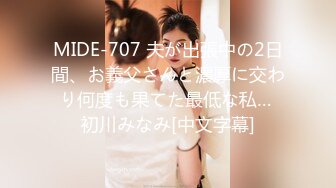 MIDE-707 夫が出張中の2日間、お義父さんと濃厚に交わり何度も果てた最低な私… 初川みなみ[中文字幕]