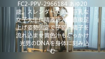 FC2-PPV-2966184 あゆ20歳。スレンダーで美尻巨乳な女子大生に精液注入し直後足上げ姿勢固定で子宮に精子を流れ込ませ黄色汁もぶっかけ◯光男のDNAを身体に刻み込む