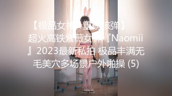 【极品女神☆重磅核弹】♡♥超火高铁紫薇女神『Naomii』2023最新私拍 极品丰满无毛美穴多场景户外啪操 (5)