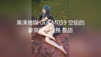 果凍傳媒 GDCM059 空姐的豪華雞上服務 曼語