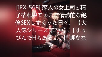 [IPX-568] 恋人の女上司と精子枯れ果てるまで情熱的な絶倫SEXしまくった日々。 【大人気シリーズ第2弾】 「すっぴんでHもあるよ…」 岬ななみ