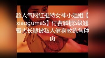 超人气网红推特女神小姐姐【xiaogumaS】付费解锁S级翘臀大长腿被私人健身教练各种肏