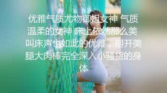 优雅气质尤物御姐女神 气质温柔的女神 床上依然那么美 叫床声也如此的优雅，掰开美腿大肉棒完全深入小骚货的身体